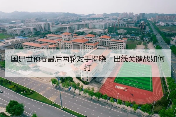国足世预赛最后两轮对手揭晓：出线关键战如何打
