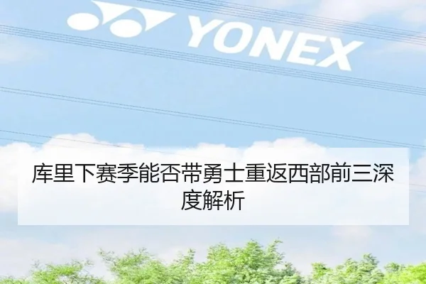库里下赛季能否带勇士重返西部前三深度解析