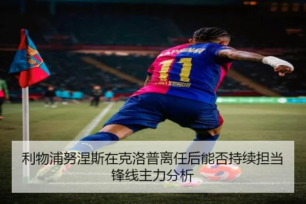 利物浦努涅斯在克洛普离任后能否持续担当锋线主力分析