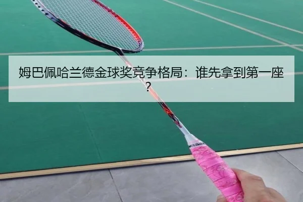 姆巴佩哈兰德金球奖竞争格局：谁先拿到第一座？
